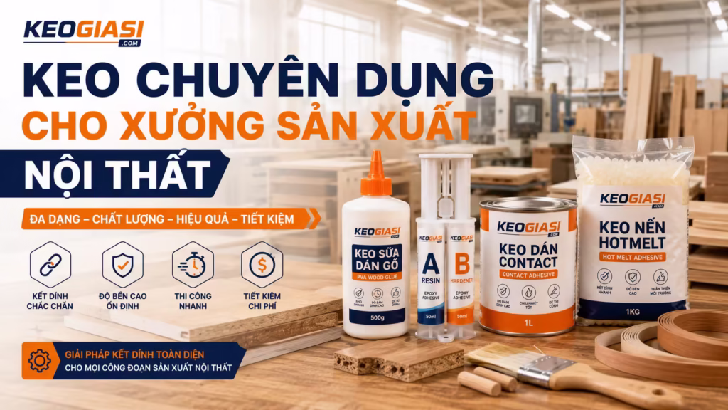 Keo Dán Nội Thất: Hướng Dẫn Chọn Keo Chuyên Dụng Cho Xưởng Sản Xuất
