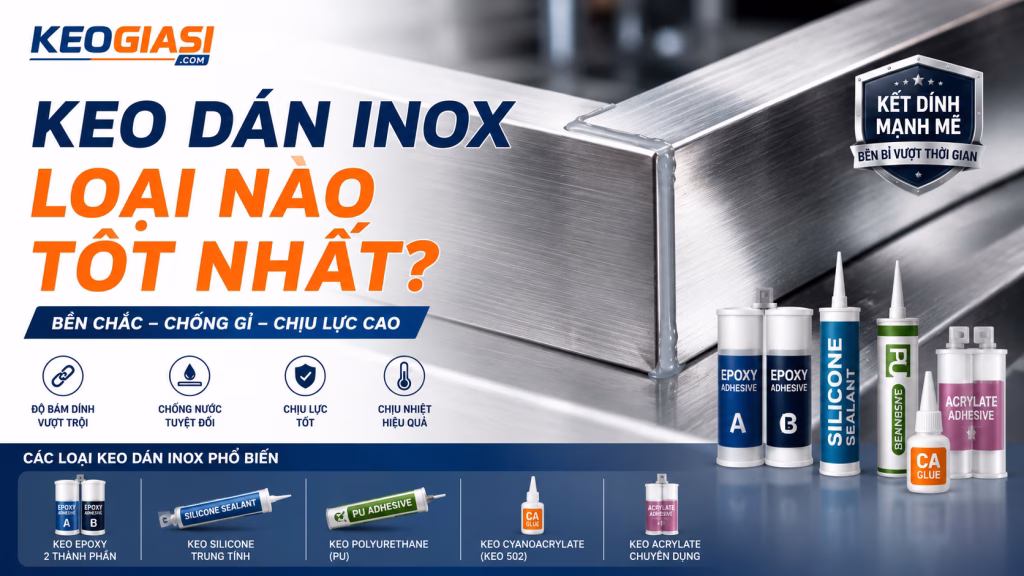 Keo Dán Inox Loại Nào Tốt Nhất? Hướng Dẫn Chọn Keo Chịu Lực, Chịu Nhiệt & Chuyên Dụng